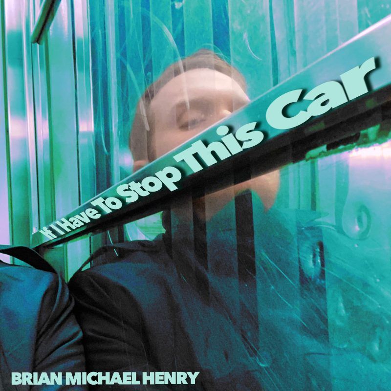 Listen to Brian Michael Henry’s Crooning New Wave Collection of Songs “If I Have To Stop This Car”